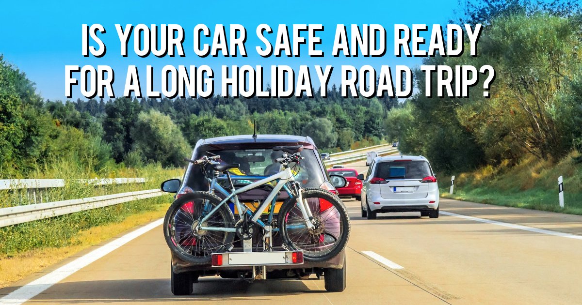 Is your car safe and ready for a long holiday road trip?